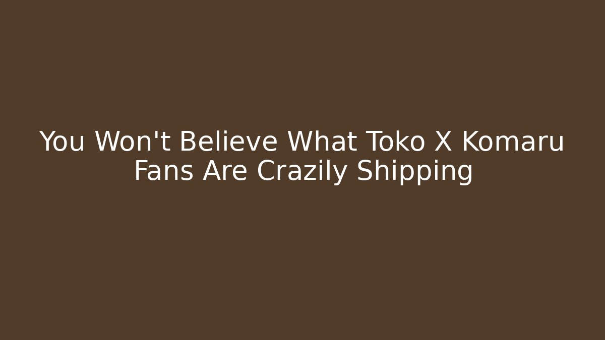 You Won't Believe What Toko X Komaru Fans Are Crazily Shipping