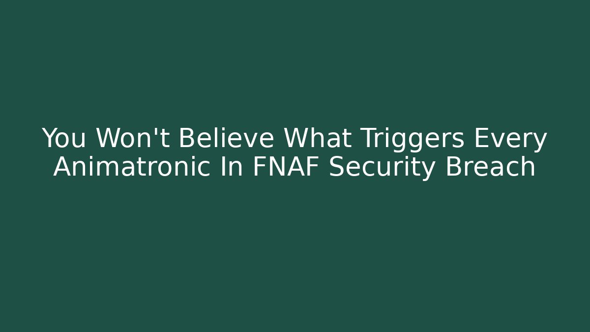 You Won't Believe What Triggers Every Animatronic In FNAF Security Breach