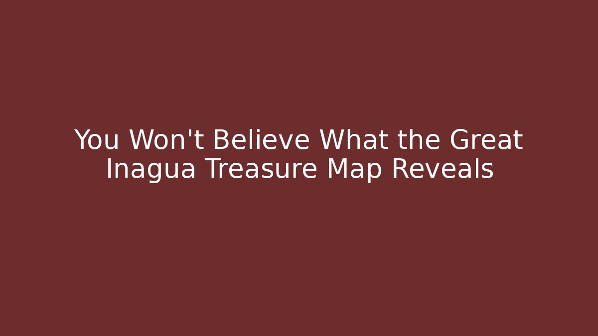 You Won't Believe What the Great Inagua Treasure Map Reveals