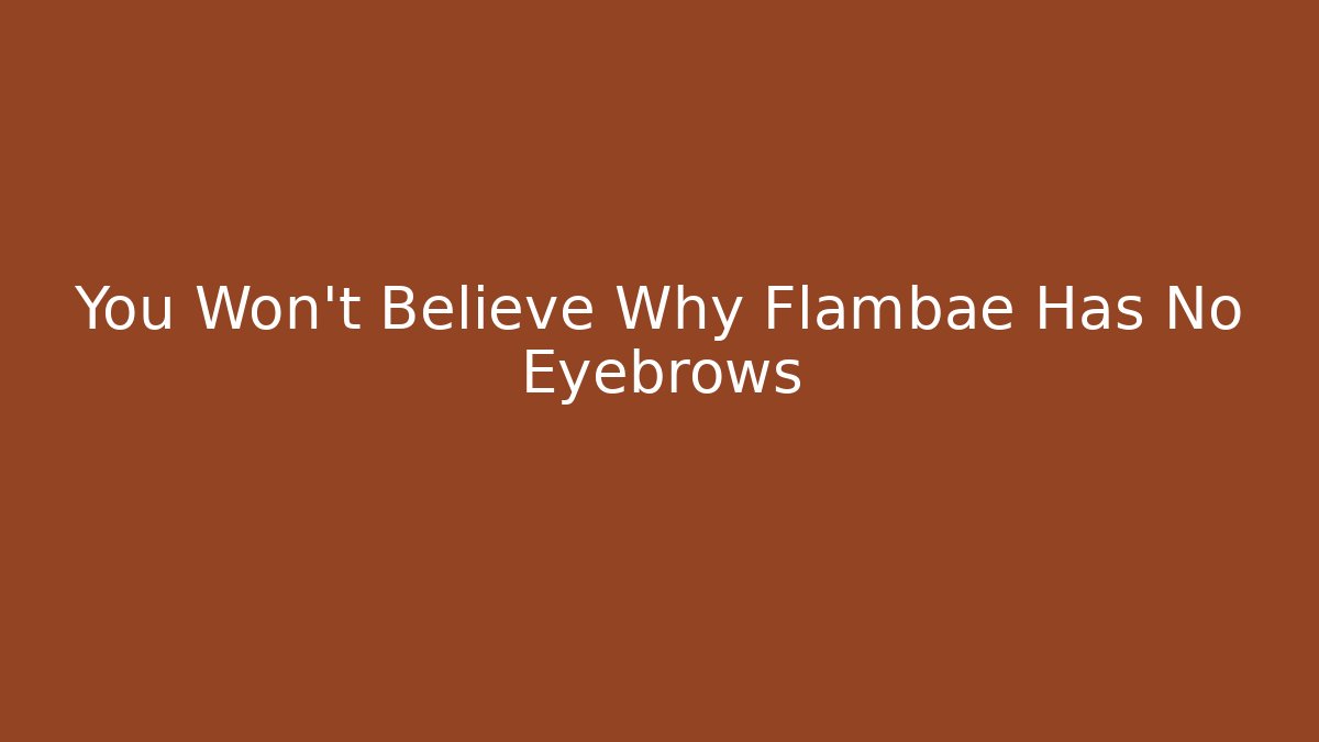 You Won't Believe Why Flambae Has No Eyebrows