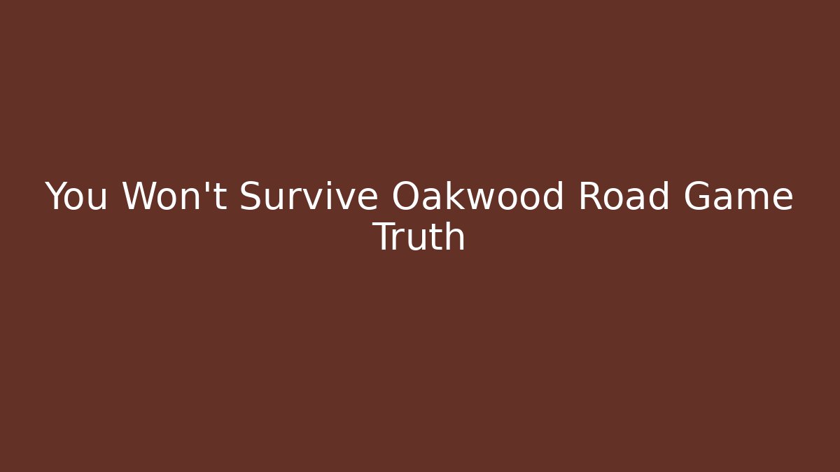You Won't Survive Oakwood Road Game Truth