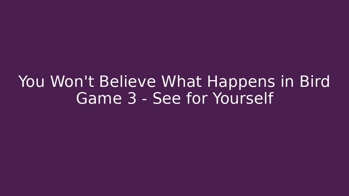 You Won’t Believe What Happens in Bird Game 3 – See for Yourself