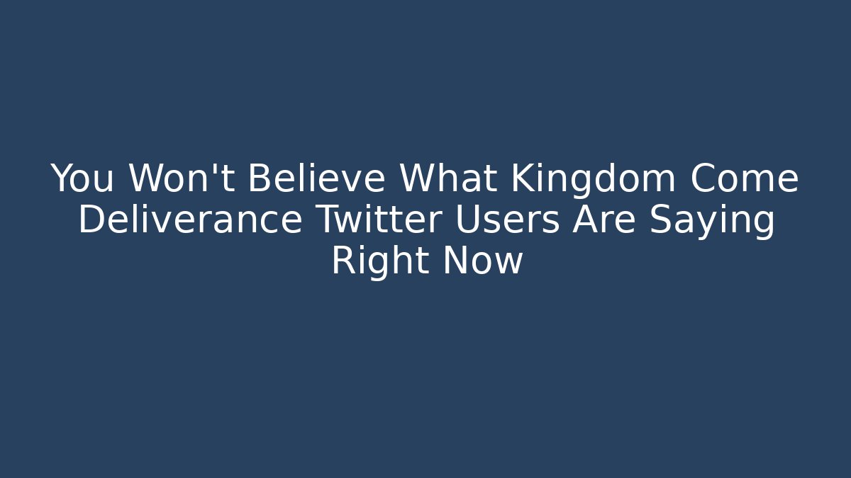You Won’t Believe What Kingdom Come Deliverance Twitter Users Are Saying Right Now