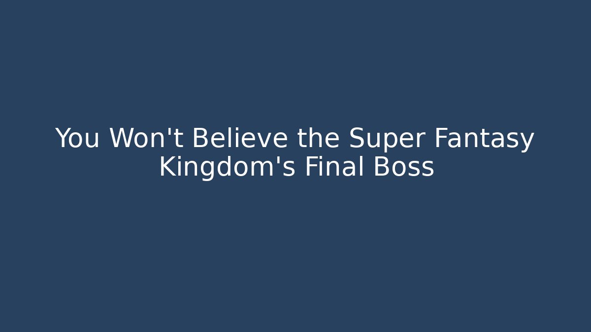 You Won’t Believe the Super Fantasy Kingdom’s Final Boss