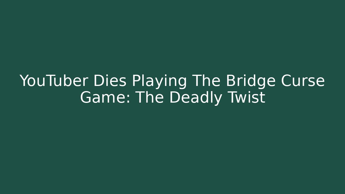 YouTuber Dies Playing The Bridge Curse Game: The Deadly Twist