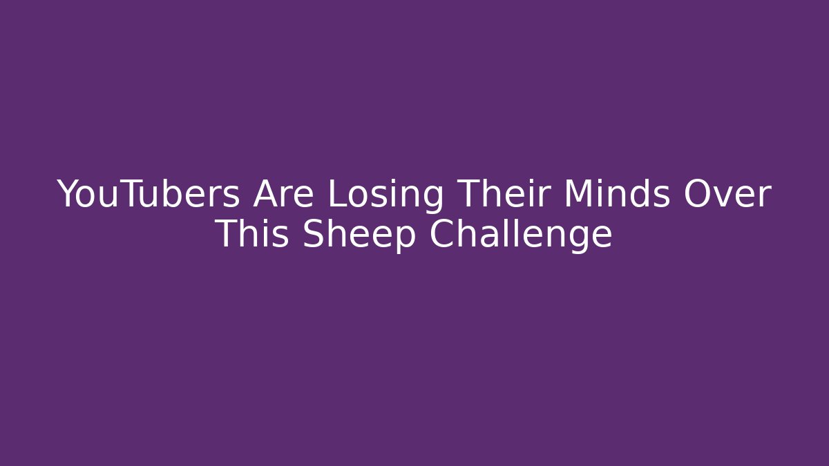 YouTubers Are Losing Their Minds Over This Sheep Challenge