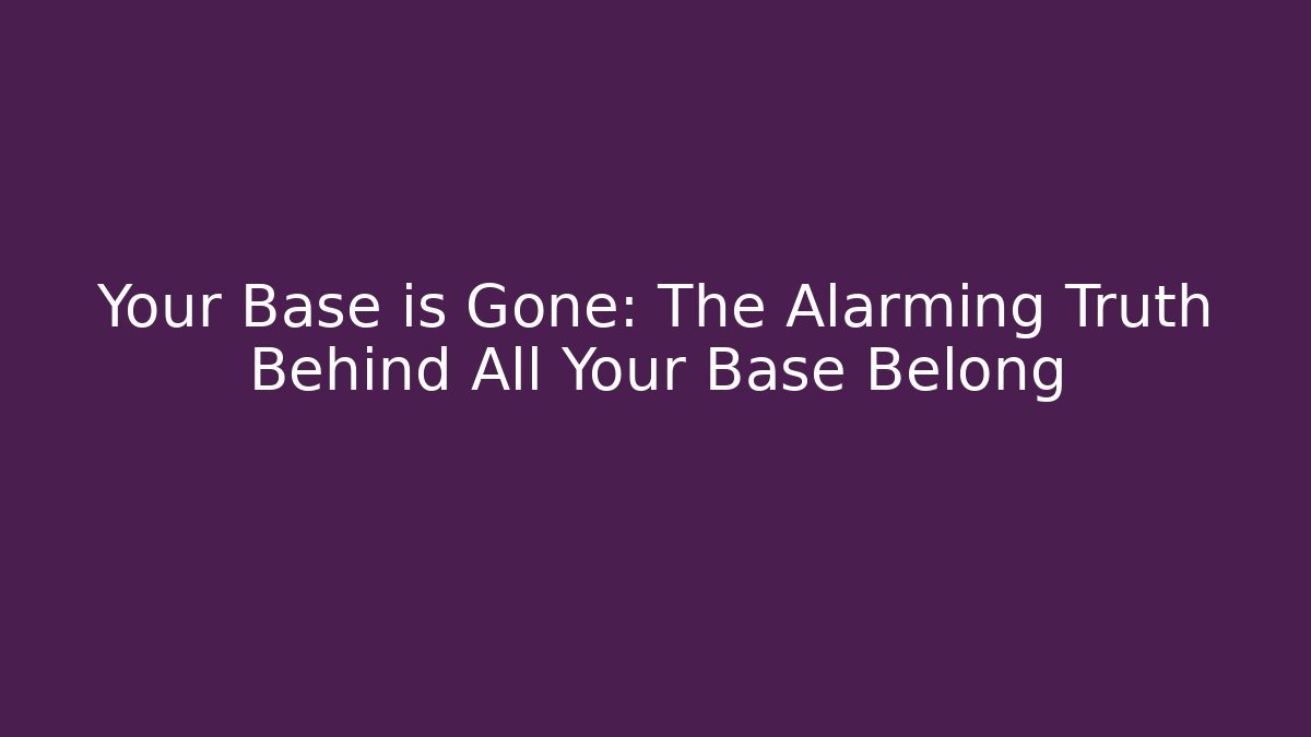 Your Base is Gone: The Alarming Truth Behind All Your Base Belong