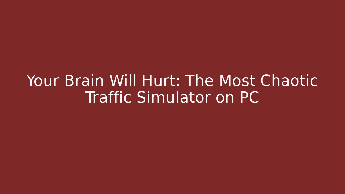 Your Brain Will Hurt: The Most Chaotic Traffic Simulator on PC