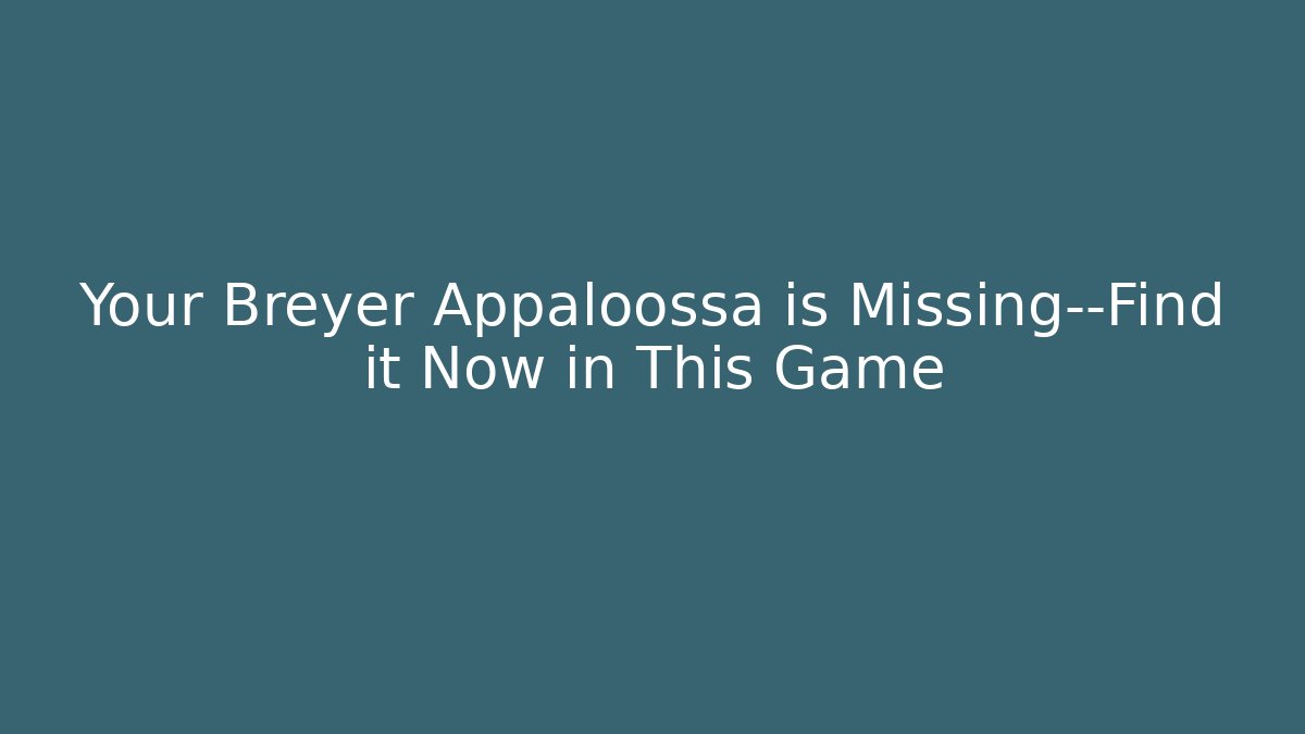 Your Breyer Appaloossa is Missing—Find it Now in This Game - Smart Esu