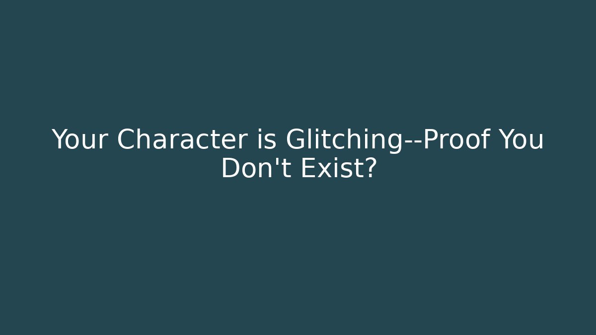 Your Character is Glitching—Proof You Don't Exist? - Smart Esu