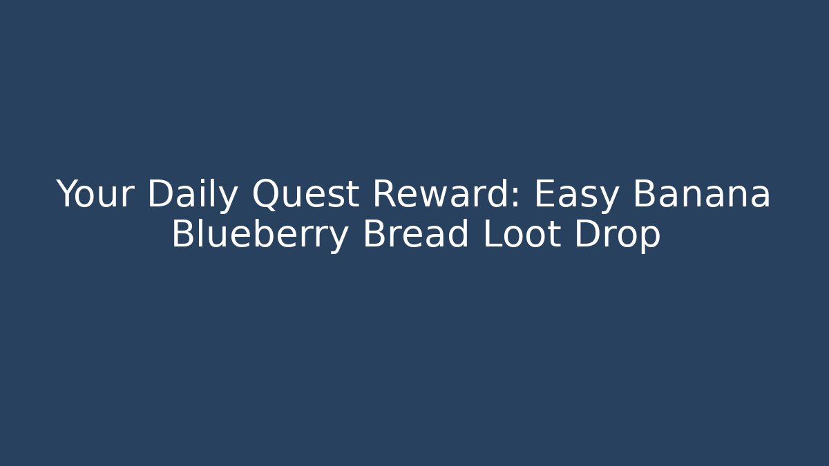 Your Daily Quest Reward: Easy Banana Blueberry Bread Loot Drop