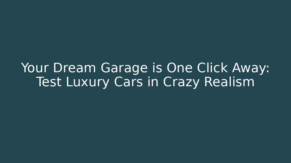 Your Dream Garage is One Click Away: Test Luxury Cars in Crazy Realism
