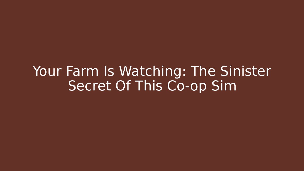 Your Farm Is Watching: The Sinister Secret Of This Co-op Sim
