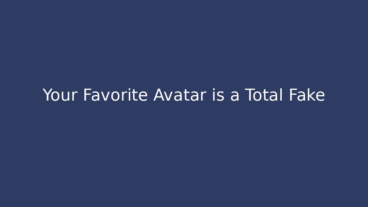 Your Favorite Avatar is a Total Fake