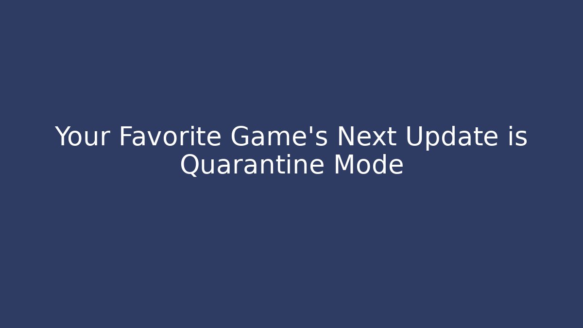 Your Favorite Game’s Next Update is Quarantine Mode