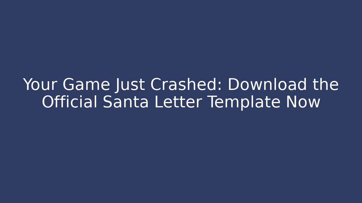 Your Game Just Crashed: Download the Official Santa Letter Template Now