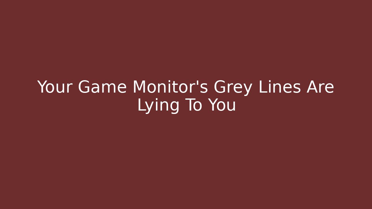 Your Game Monitor's Grey Lines Are Lying To You