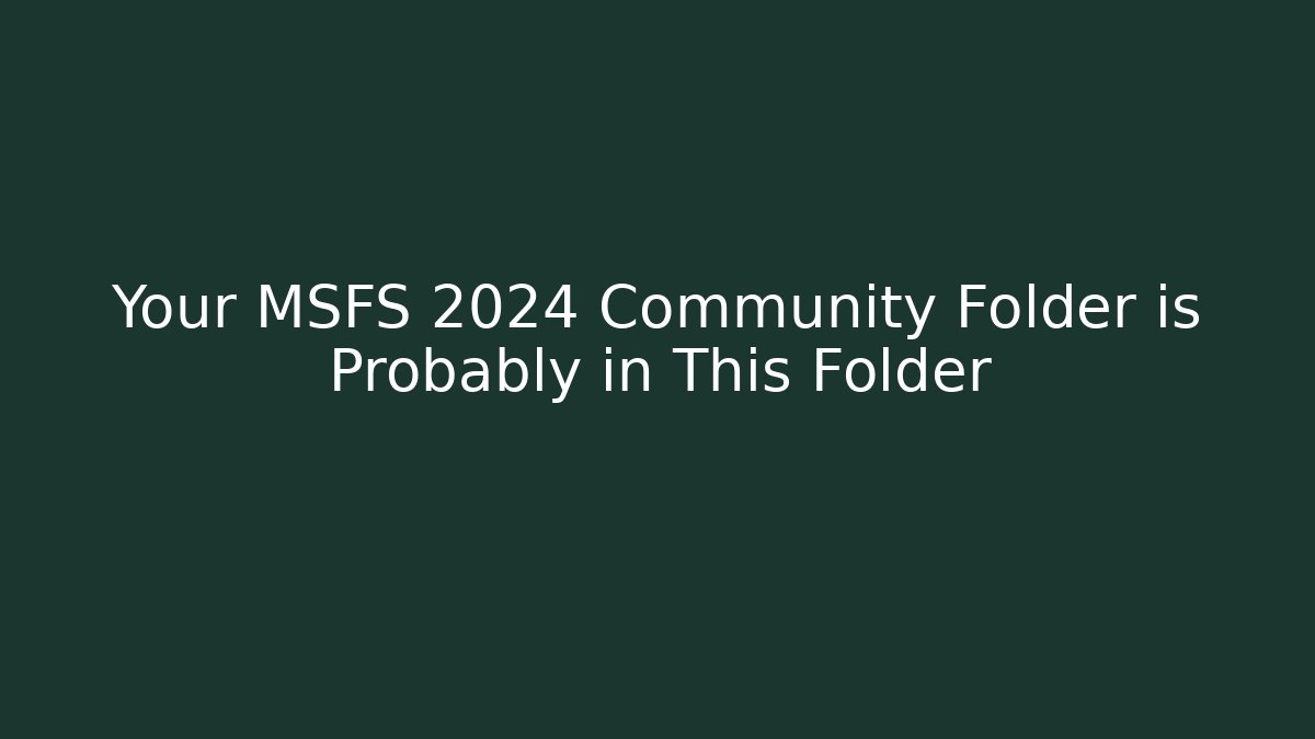 Your MSFS 2024 Community Folder is Probably in This Folder