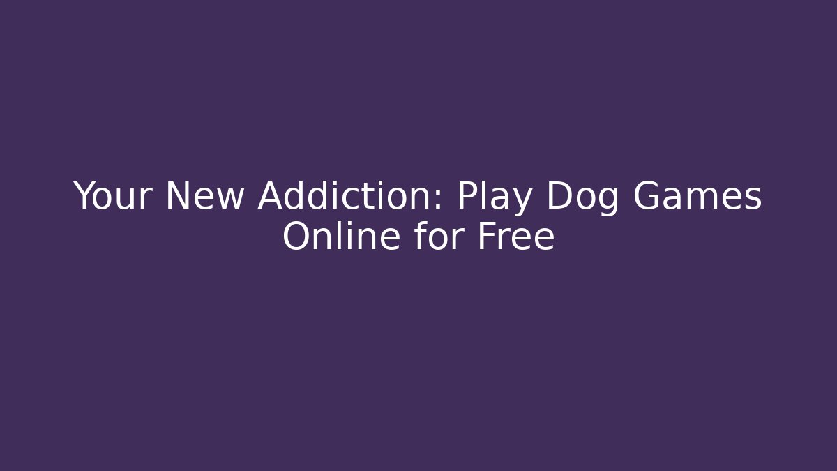 Your New Addiction: Play Dog Games Online for Free