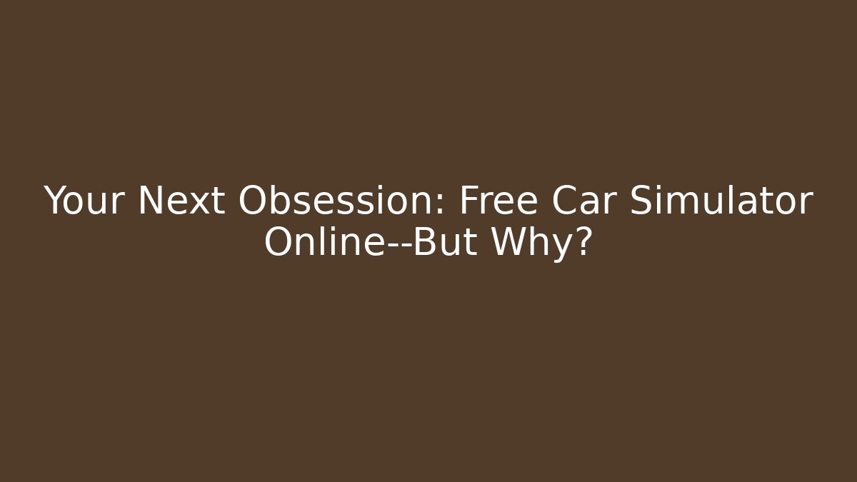 Your Next Obsession: Free Car Simulator Online—But Why?
