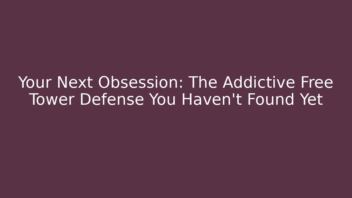 Your Next Obsession: The Addictive Free Tower Defense You Haven't Found Yet