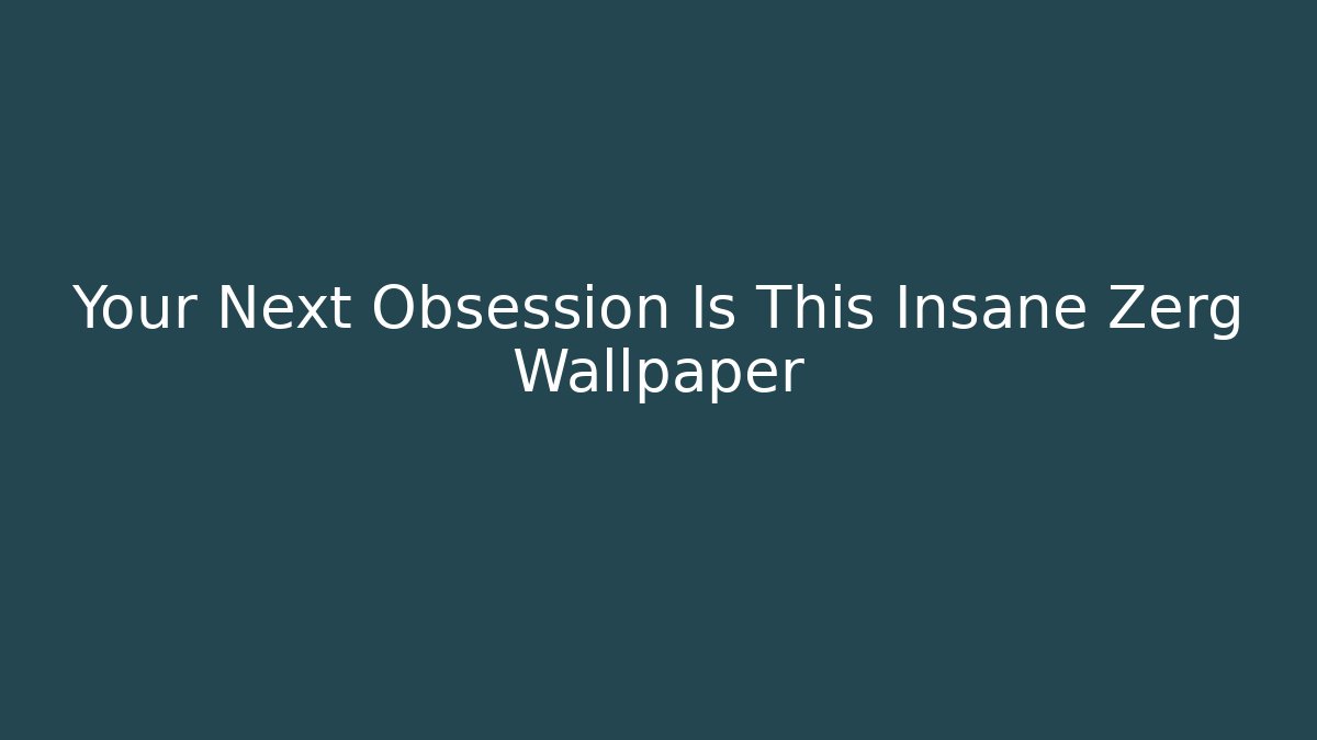 Your Next Obsession Is This Insane Zerg Wallpaper - Smart Esu