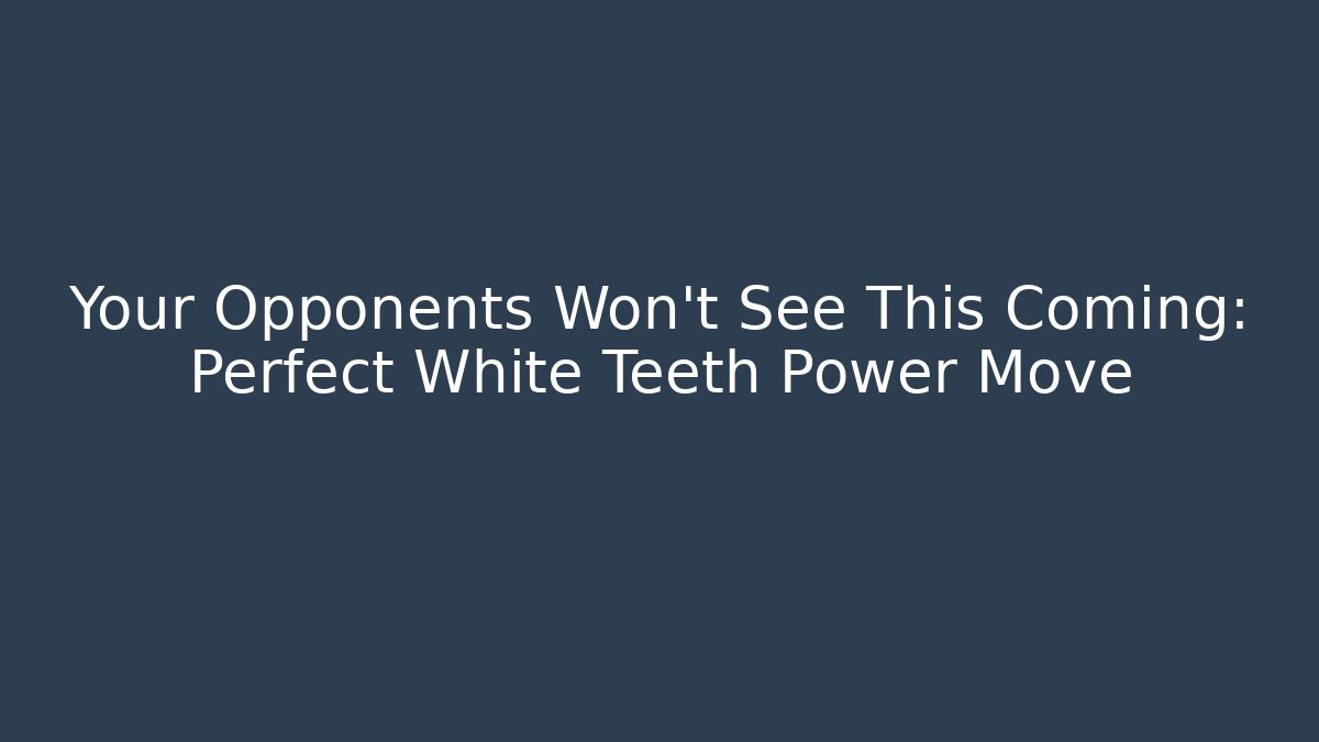 Your Opponents Won't See This Coming: Perfect White Teeth Power Move