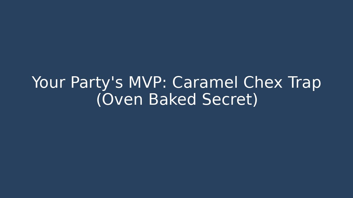 Your Party’s MVP: Caramel Chex Trap (Oven Baked Secret)