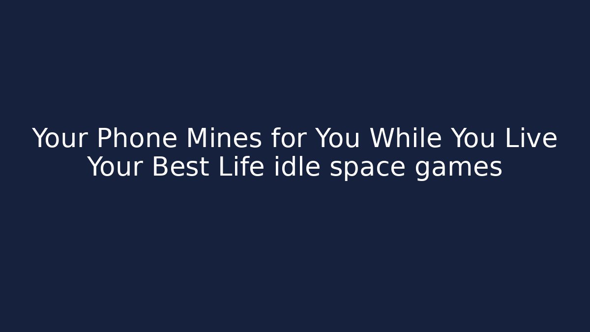 Your Phone Mines for You While You Live Your Best Life idle space games