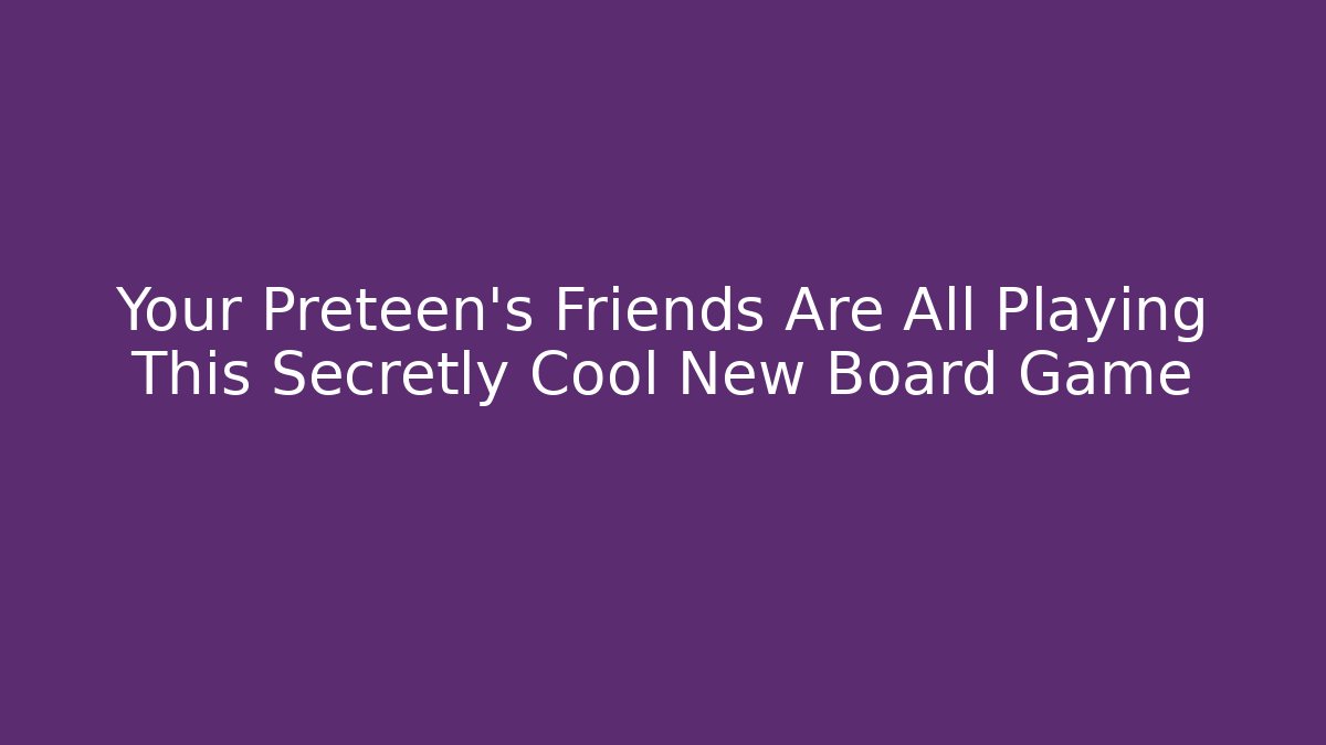 Your Preteen’s Friends Are All Playing This Secretly Cool New Board Game