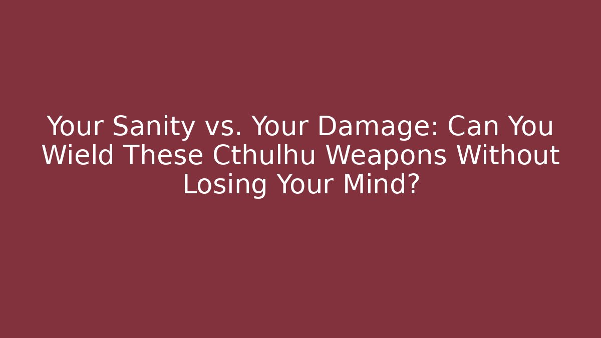 Your Sanity vs. Your Damage: Can You Wield These Cthulhu Weapons Without Losing Your Mind? - Smart Esu
