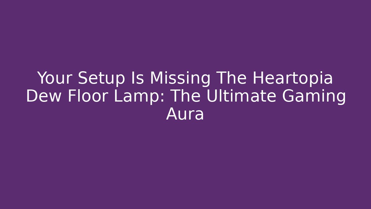 Your Setup Is Missing The Heartopia Dew Floor Lamp: The Ultimate Gaming Aura