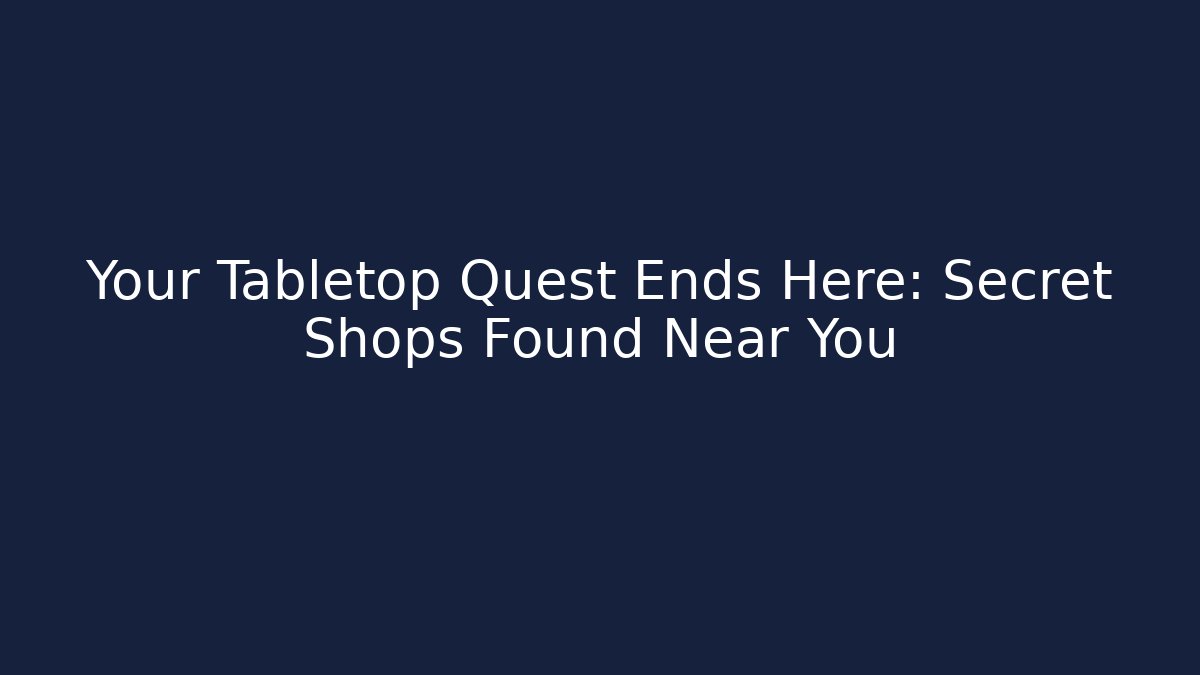 Your Tabletop Quest Ends Here: Secret Shops Found Near You