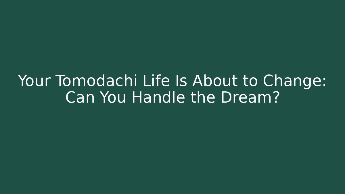 Your Tomodachi Life Is About to Change: Can You Handle the Dream?