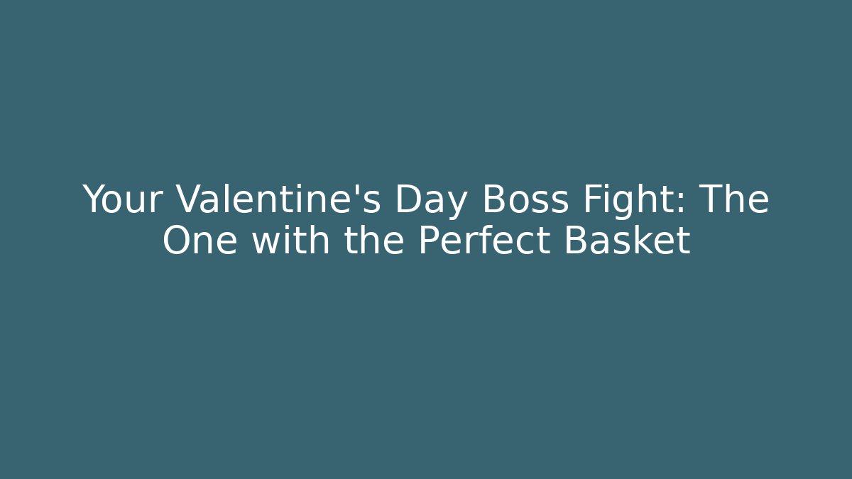 Your Valentine's Day Boss Fight: The One with the Perfect Basket