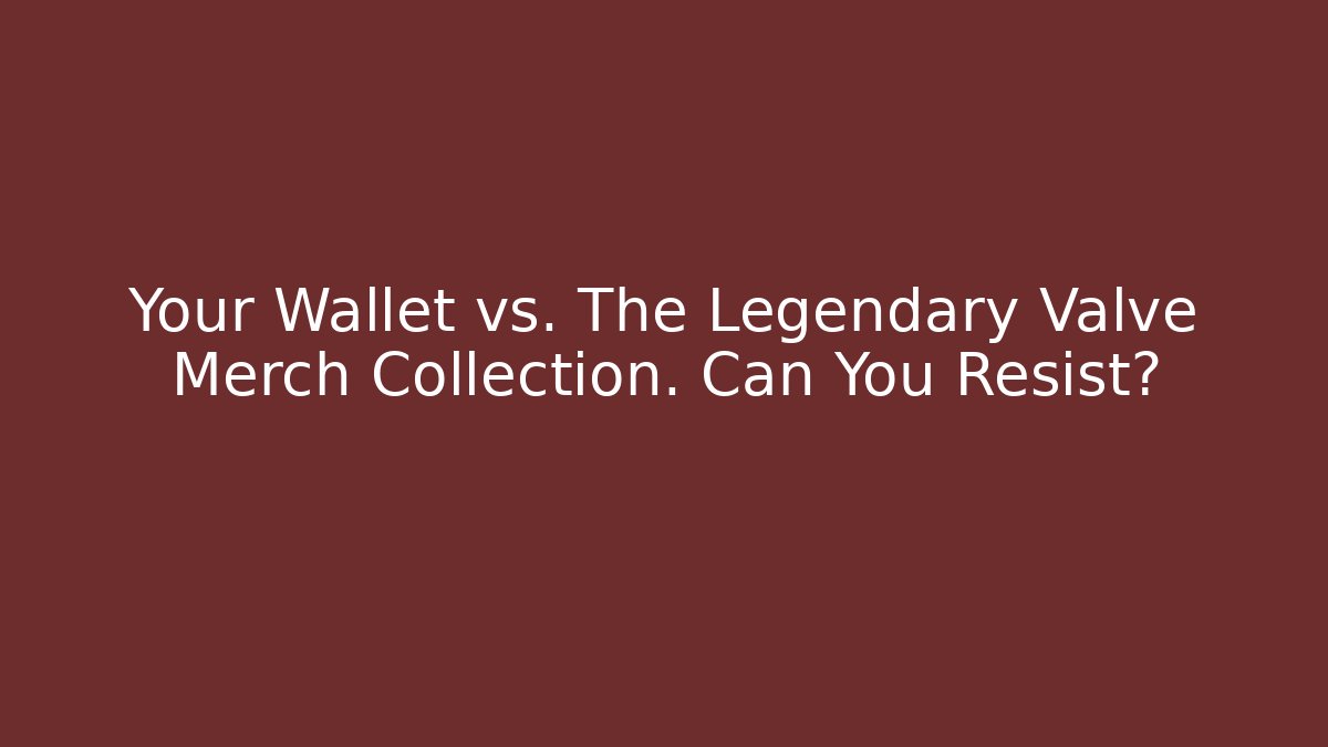 Your Wallet vs. The Legendary Valve Merch Collection. Can You Resist?