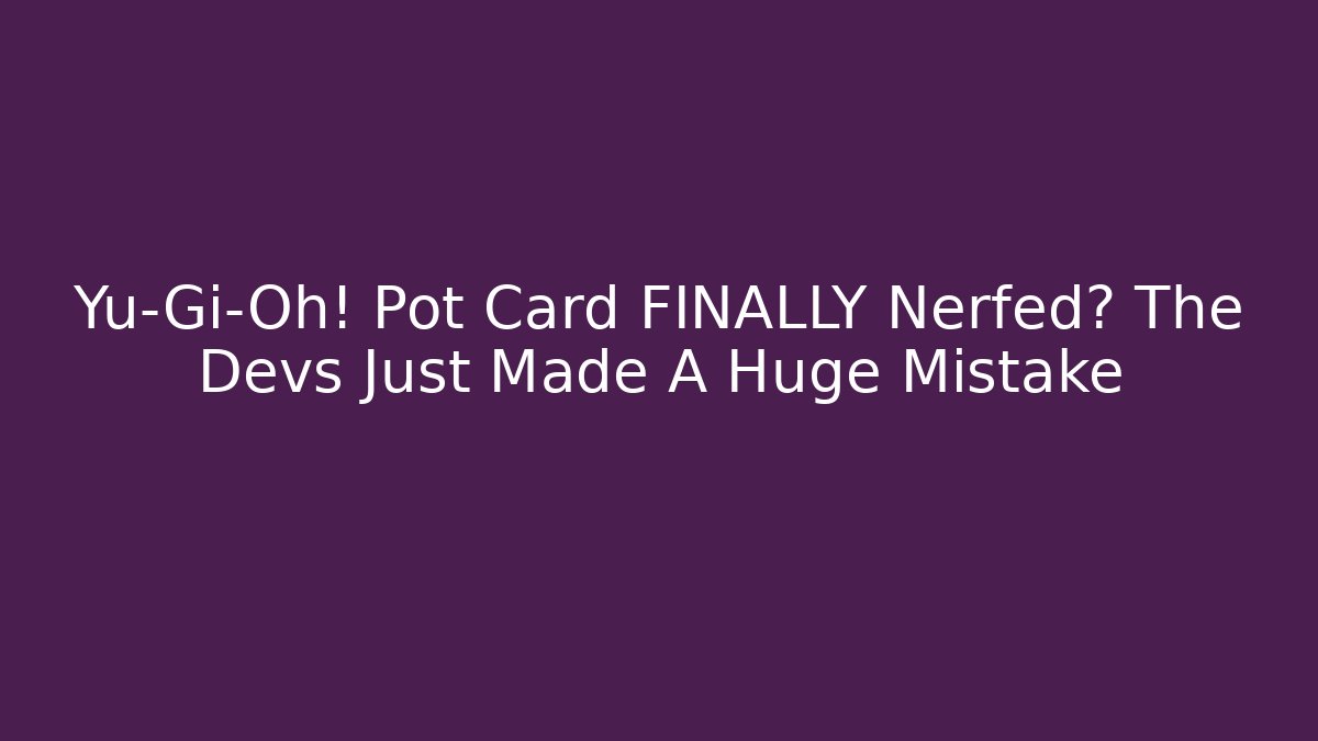 Yu-Gi-Oh! Pot Card FINALLY Nerfed? The Devs Just Made A Huge Mistake - Smart Esu