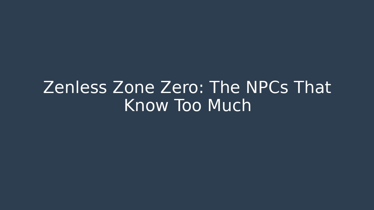 Zenless Zone Zero: The NPCs That Know Too Much