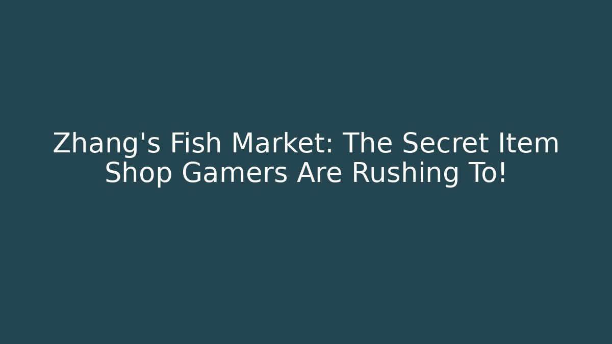 Zhang's Fish Market: The Secret Item Shop Gamers Are Rushing To!