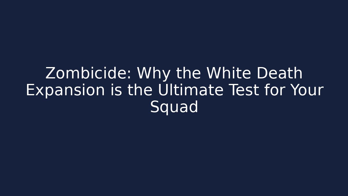 Zombicide: Why the White Death Expansion is the Ultimate Test for Your Squad