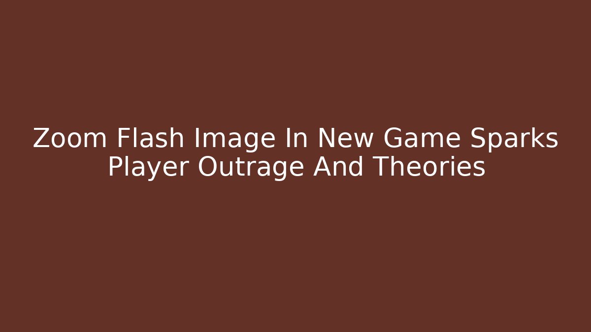 Zoom Flash Image In New Game Sparks Player Outrage And Theories