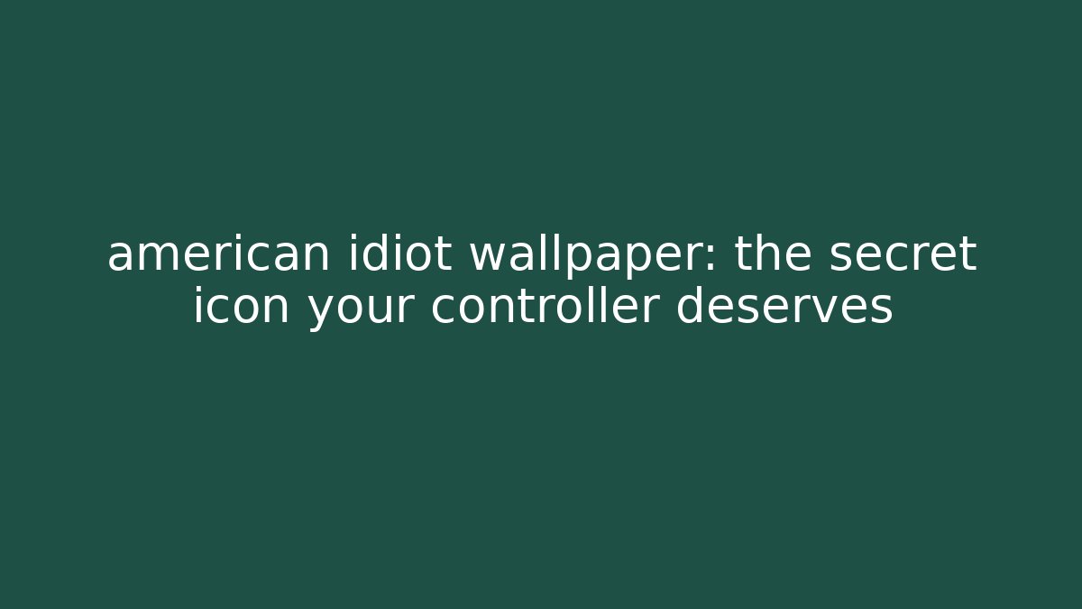 american idiot wallpaper: the secret icon your controller deserves - Smart Esu
