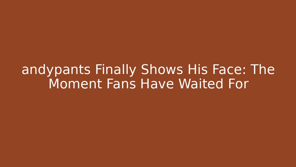 andypants Finally Shows His Face: The Moment Fans Have Waited For