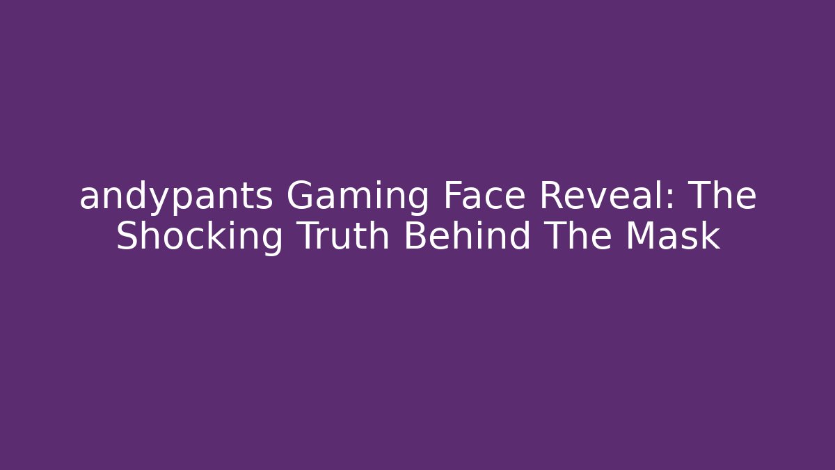 andypants Gaming Face Reveal: The Shocking Truth Behind The Mask