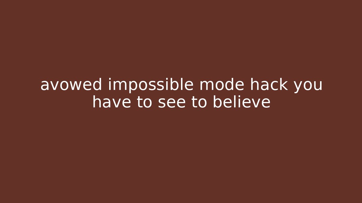 avowed impossible mode hack you have to see to believe