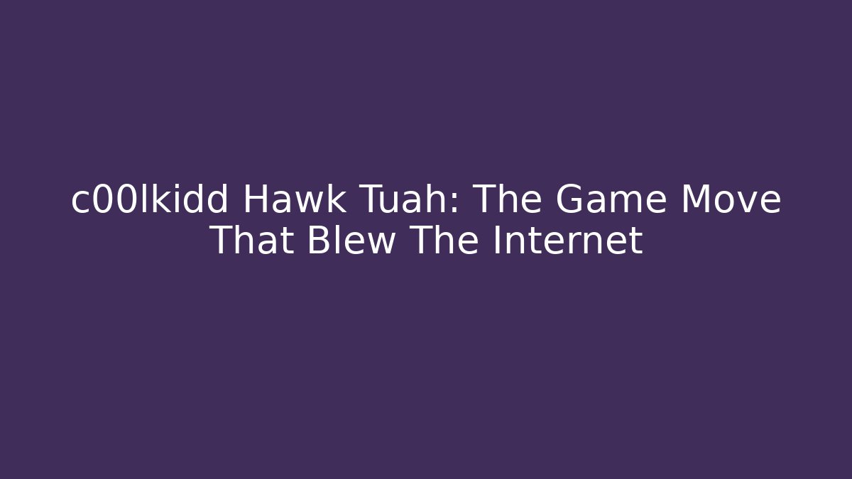c00lkidd Hawk Tuah: The Game Move That Blew The Internet - Smart Esu