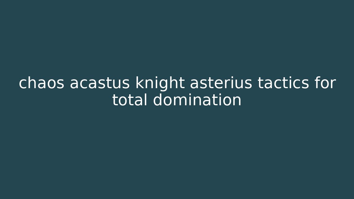 chaos acastus knight asterius tactics for total domination - Smart Esu