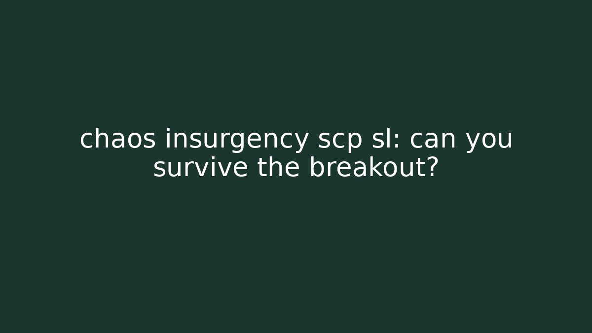 chaos insurgency scp sl: can you survive the breakout?