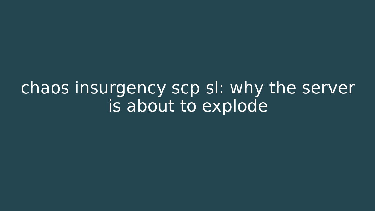 chaos insurgency scp sl: why the server is about to explode