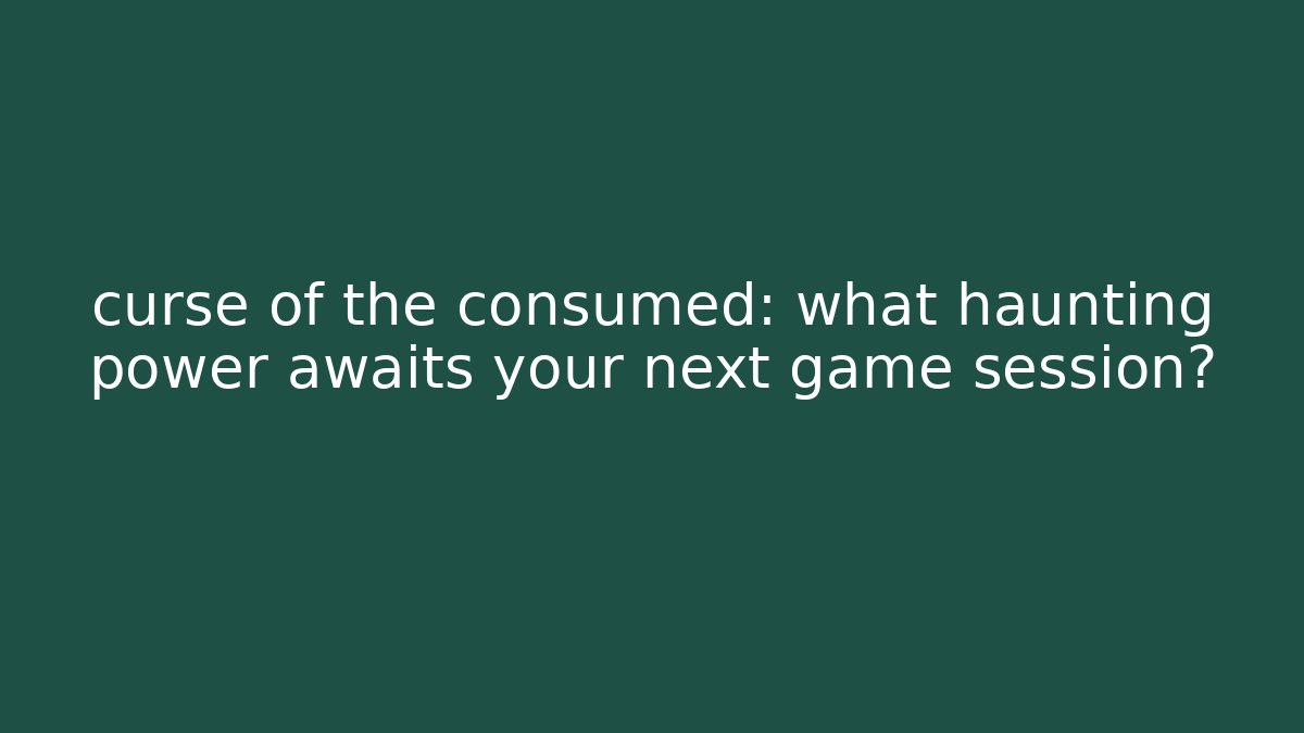 curse of the consumed: what haunting power awaits your next game session?